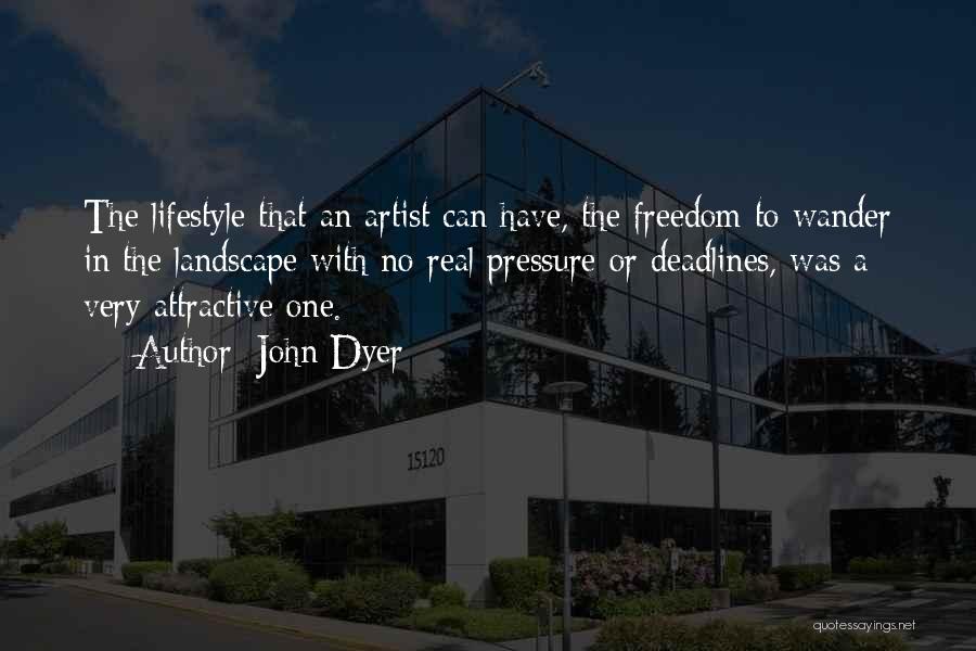 John Dyer Quotes: The Lifestyle That An Artist Can Have, The Freedom To Wander In The Landscape With No Real Pressure Or Deadlines,