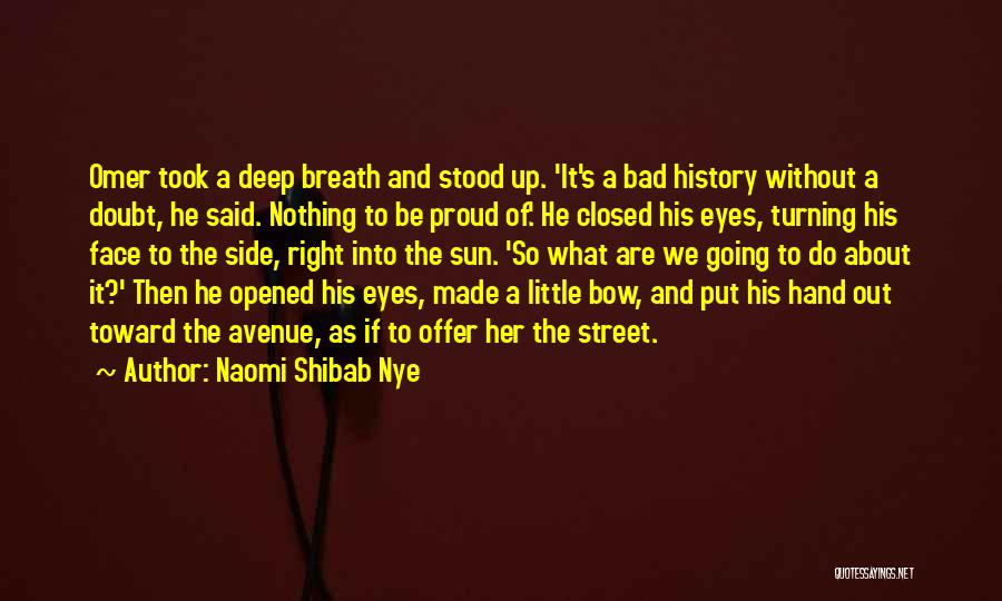 Naomi Shibab Nye Quotes: Omer Took A Deep Breath And Stood Up. 'it's A Bad History Without A Doubt, He Said. Nothing To Be