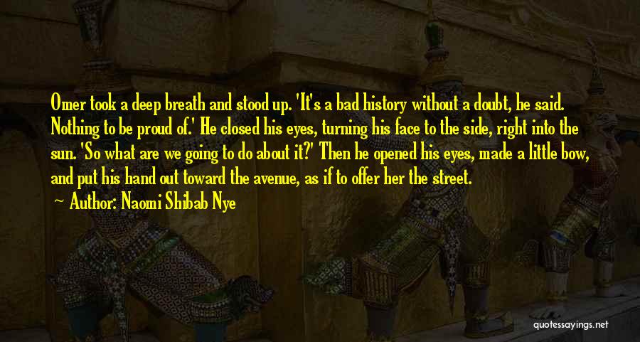 Naomi Shibab Nye Quotes: Omer Took A Deep Breath And Stood Up. 'it's A Bad History Without A Doubt, He Said. Nothing To Be