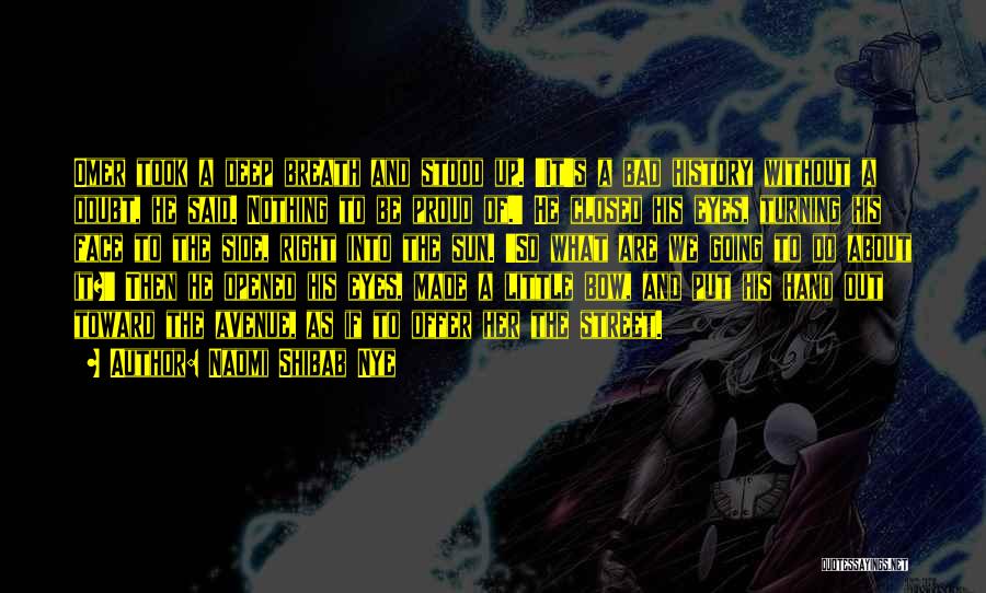 Naomi Shibab Nye Quotes: Omer Took A Deep Breath And Stood Up. 'it's A Bad History Without A Doubt, He Said. Nothing To Be