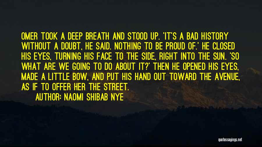 Naomi Shibab Nye Quotes: Omer Took A Deep Breath And Stood Up. 'it's A Bad History Without A Doubt, He Said. Nothing To Be