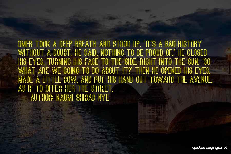 Naomi Shibab Nye Quotes: Omer Took A Deep Breath And Stood Up. 'it's A Bad History Without A Doubt, He Said. Nothing To Be