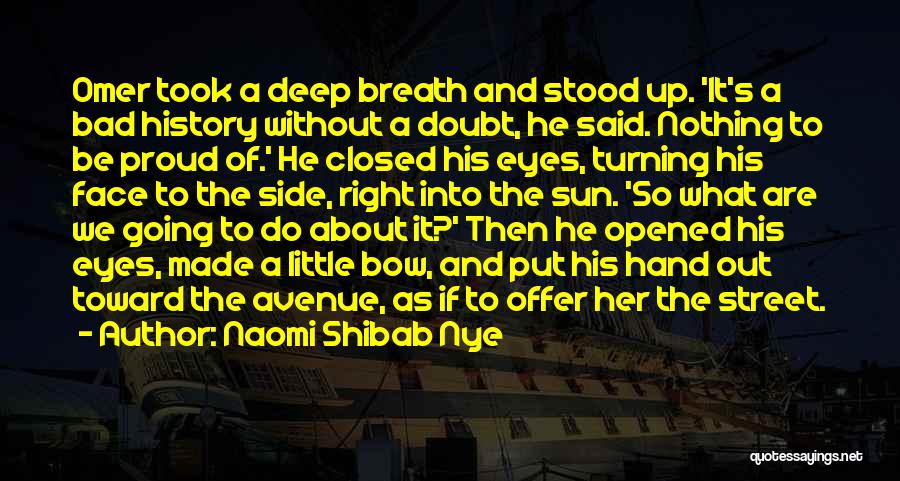 Naomi Shibab Nye Quotes: Omer Took A Deep Breath And Stood Up. 'it's A Bad History Without A Doubt, He Said. Nothing To Be