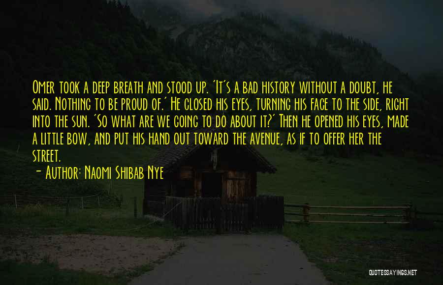 Naomi Shibab Nye Quotes: Omer Took A Deep Breath And Stood Up. 'it's A Bad History Without A Doubt, He Said. Nothing To Be