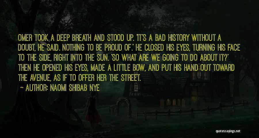 Naomi Shibab Nye Quotes: Omer Took A Deep Breath And Stood Up. 'it's A Bad History Without A Doubt, He Said. Nothing To Be