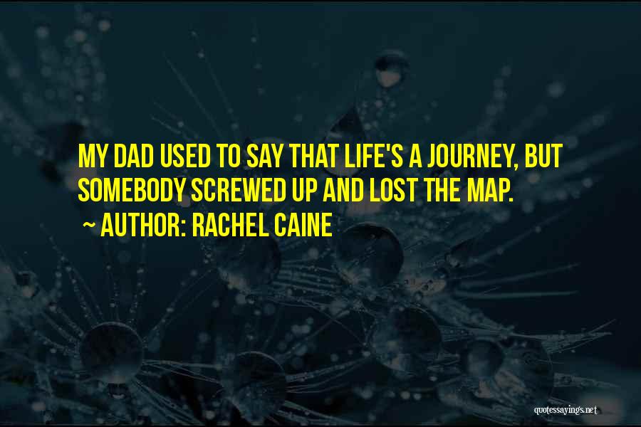 Rachel Caine Quotes: My Dad Used To Say That Life's A Journey, But Somebody Screwed Up And Lost The Map.