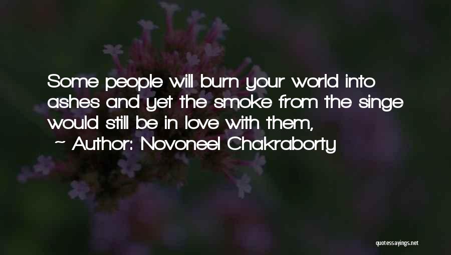 Novoneel Chakraborty Quotes: Some People Will Burn Your World Into Ashes And Yet The Smoke From The Singe Would Still Be In Love