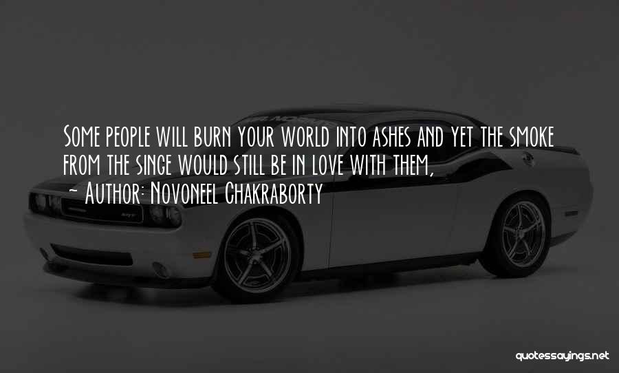 Novoneel Chakraborty Quotes: Some People Will Burn Your World Into Ashes And Yet The Smoke From The Singe Would Still Be In Love