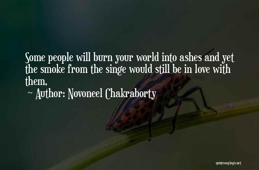 Novoneel Chakraborty Quotes: Some People Will Burn Your World Into Ashes And Yet The Smoke From The Singe Would Still Be In Love