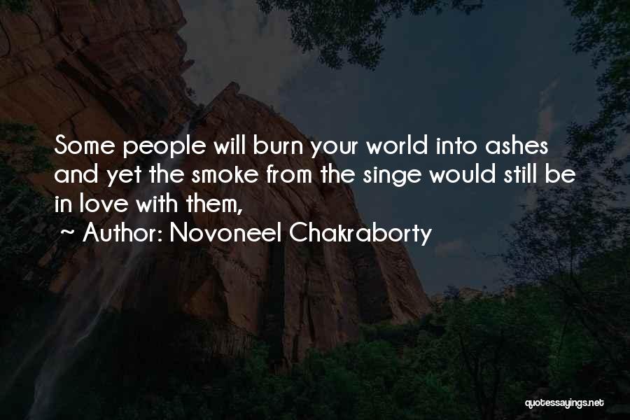 Novoneel Chakraborty Quotes: Some People Will Burn Your World Into Ashes And Yet The Smoke From The Singe Would Still Be In Love