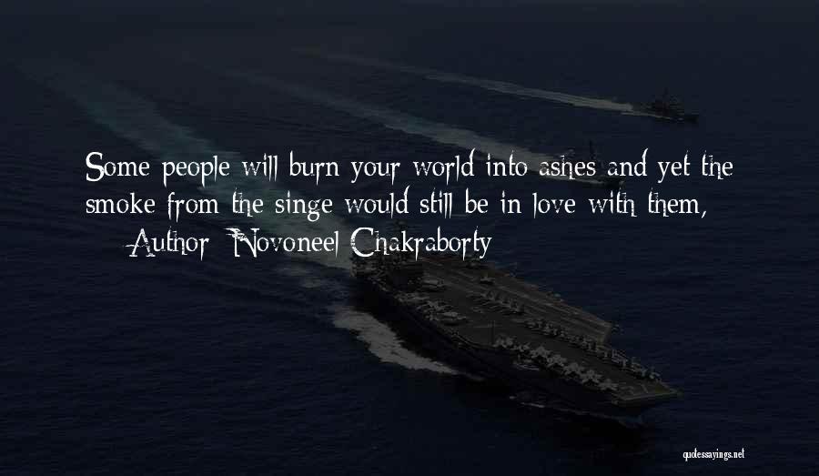 Novoneel Chakraborty Quotes: Some People Will Burn Your World Into Ashes And Yet The Smoke From The Singe Would Still Be In Love