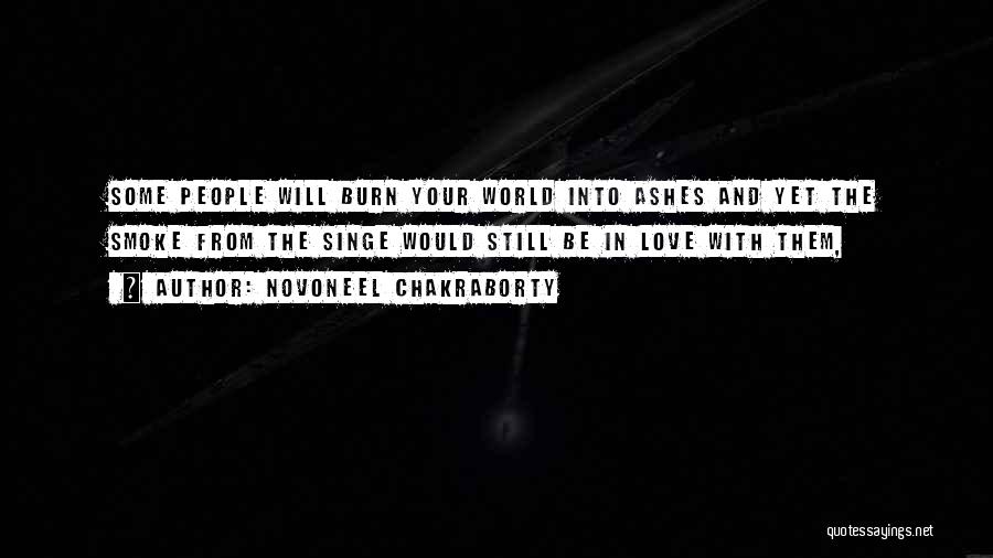 Novoneel Chakraborty Quotes: Some People Will Burn Your World Into Ashes And Yet The Smoke From The Singe Would Still Be In Love