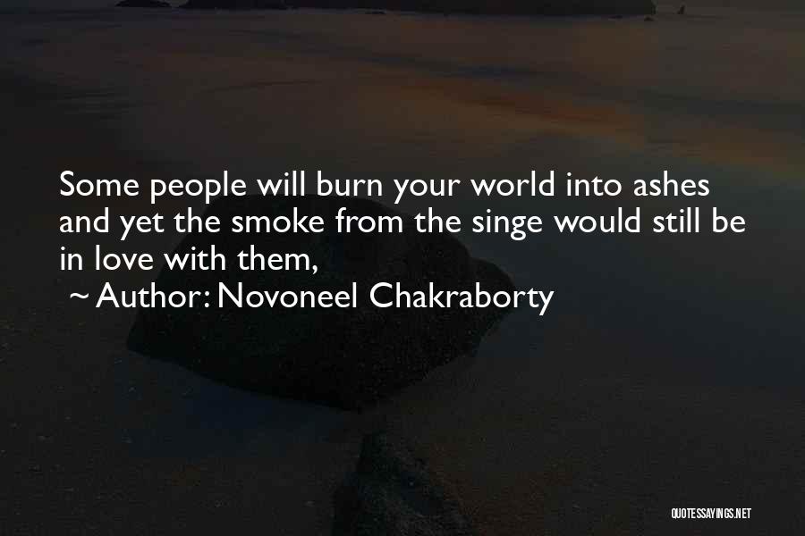 Novoneel Chakraborty Quotes: Some People Will Burn Your World Into Ashes And Yet The Smoke From The Singe Would Still Be In Love