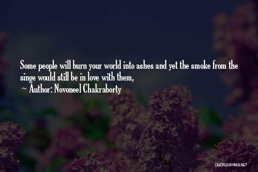 Novoneel Chakraborty Quotes: Some People Will Burn Your World Into Ashes And Yet The Smoke From The Singe Would Still Be In Love