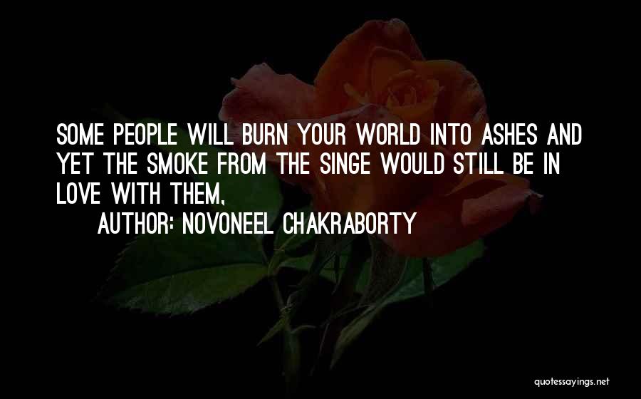 Novoneel Chakraborty Quotes: Some People Will Burn Your World Into Ashes And Yet The Smoke From The Singe Would Still Be In Love