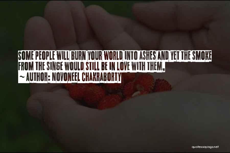 Novoneel Chakraborty Quotes: Some People Will Burn Your World Into Ashes And Yet The Smoke From The Singe Would Still Be In Love