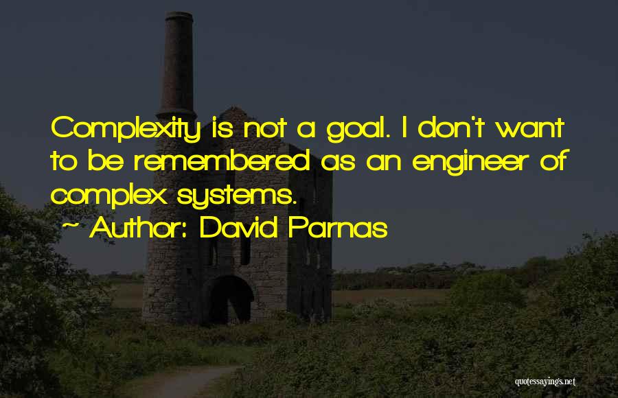 David Parnas Quotes: Complexity Is Not A Goal. I Don't Want To Be Remembered As An Engineer Of Complex Systems.