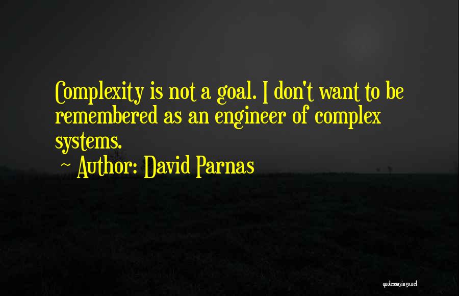 David Parnas Quotes: Complexity Is Not A Goal. I Don't Want To Be Remembered As An Engineer Of Complex Systems.