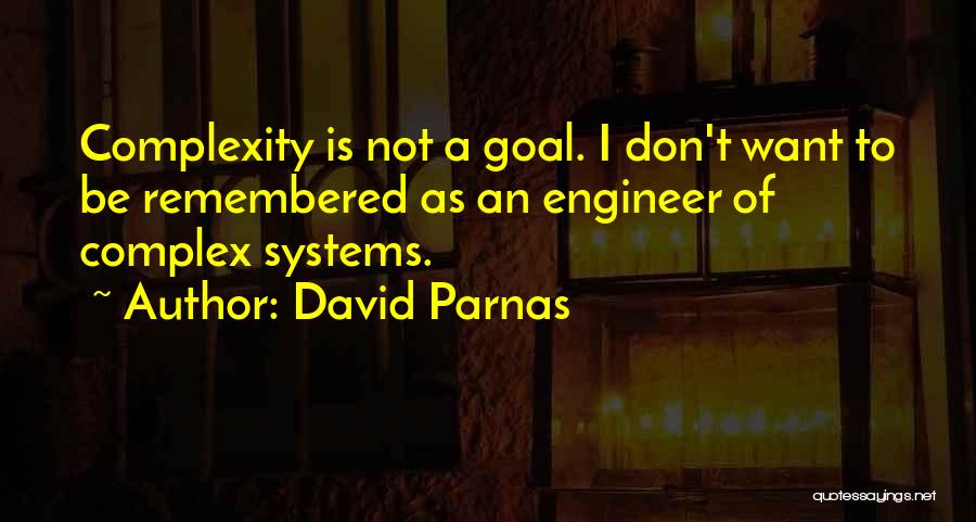 David Parnas Quotes: Complexity Is Not A Goal. I Don't Want To Be Remembered As An Engineer Of Complex Systems.