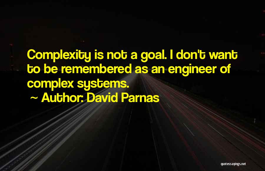 David Parnas Quotes: Complexity Is Not A Goal. I Don't Want To Be Remembered As An Engineer Of Complex Systems.