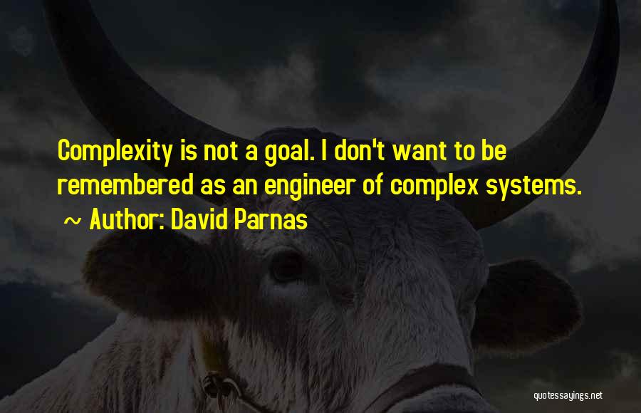 David Parnas Quotes: Complexity Is Not A Goal. I Don't Want To Be Remembered As An Engineer Of Complex Systems.