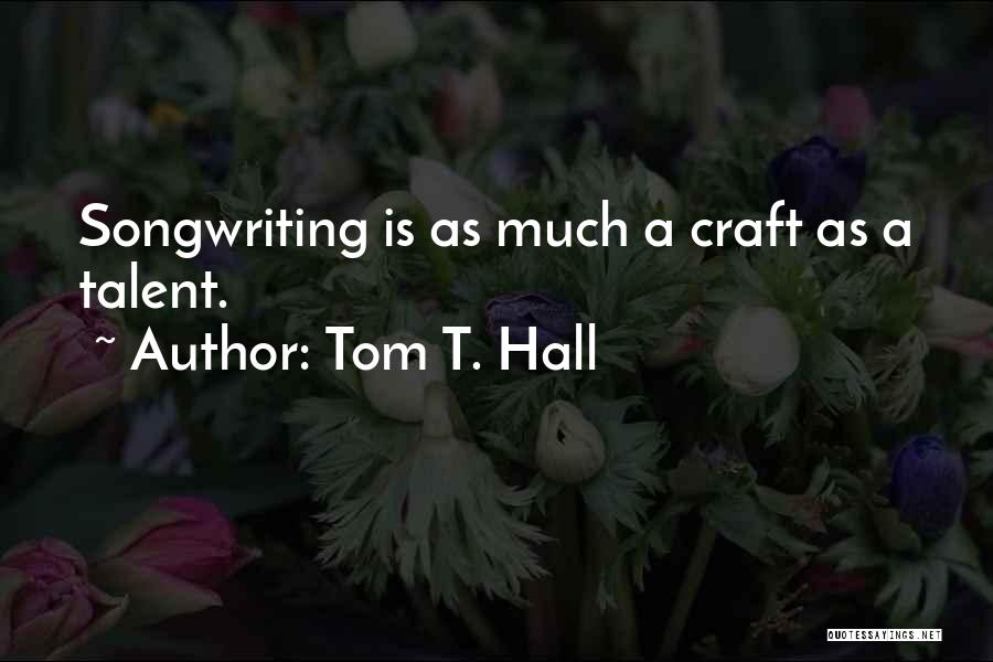 Tom T. Hall Quotes: Songwriting Is As Much A Craft As A Talent.