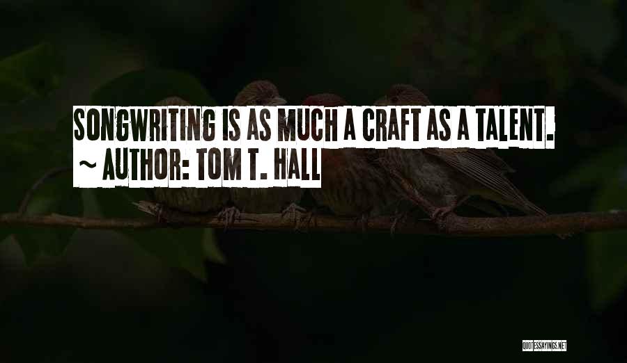 Tom T. Hall Quotes: Songwriting Is As Much A Craft As A Talent.