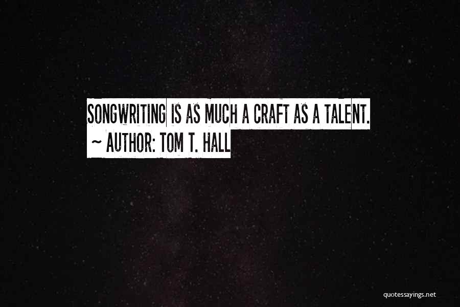 Tom T. Hall Quotes: Songwriting Is As Much A Craft As A Talent.