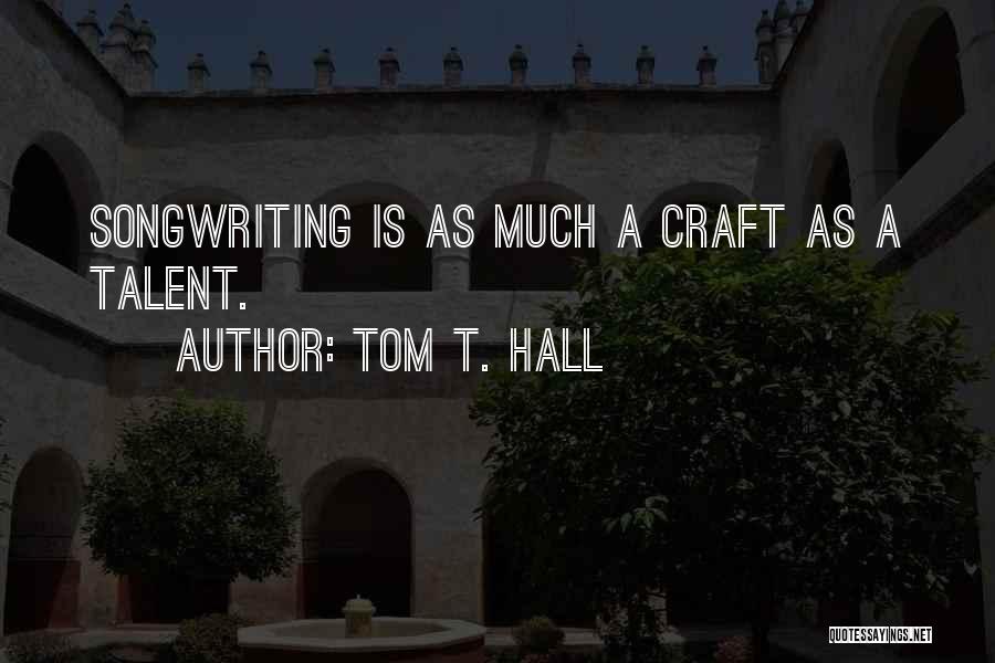 Tom T. Hall Quotes: Songwriting Is As Much A Craft As A Talent.