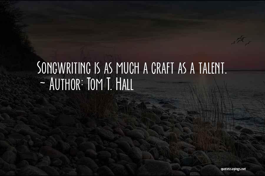 Tom T. Hall Quotes: Songwriting Is As Much A Craft As A Talent.
