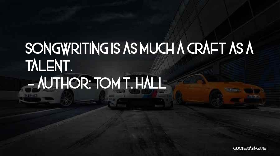 Tom T. Hall Quotes: Songwriting Is As Much A Craft As A Talent.