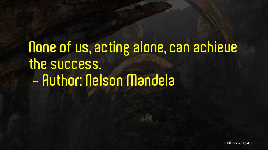 Nelson Mandela Quotes: None Of Us, Acting Alone, Can Achieve The Success.