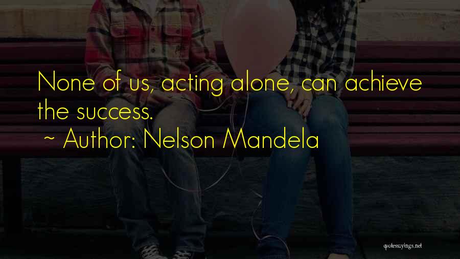 Nelson Mandela Quotes: None Of Us, Acting Alone, Can Achieve The Success.
