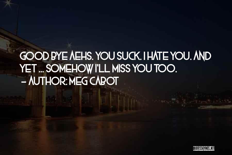 Meg Cabot Quotes: Good Bye Aehs. You Suck. I Hate You. And Yet ... Somehow I'll Miss You Too.