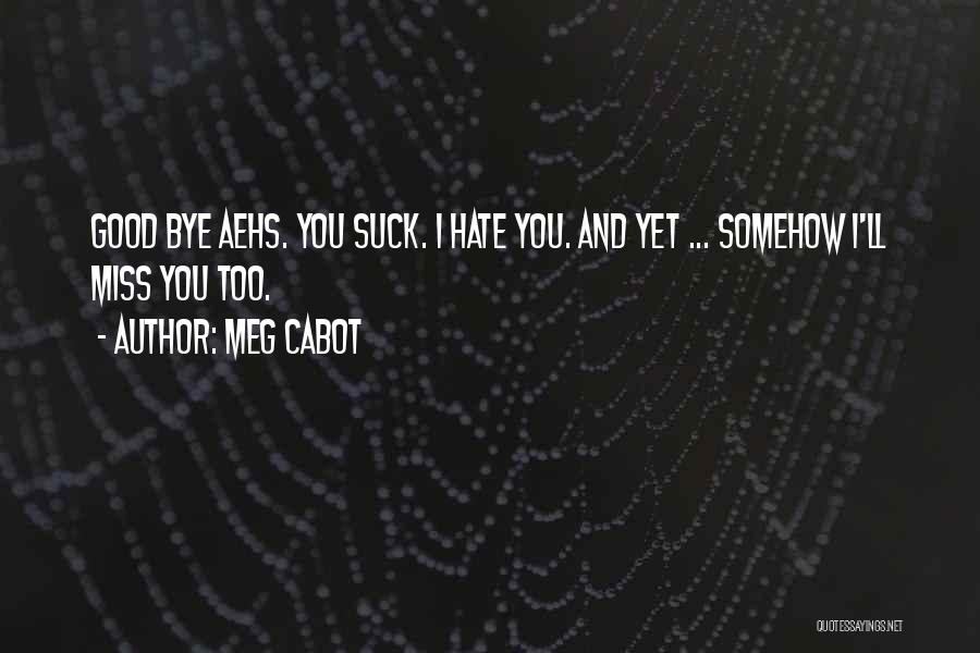 Meg Cabot Quotes: Good Bye Aehs. You Suck. I Hate You. And Yet ... Somehow I'll Miss You Too.