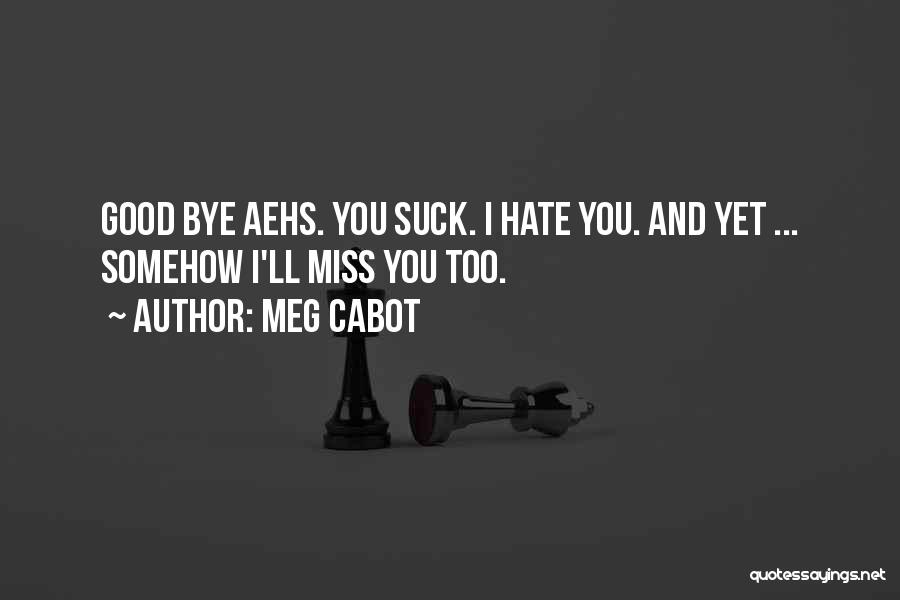 Meg Cabot Quotes: Good Bye Aehs. You Suck. I Hate You. And Yet ... Somehow I'll Miss You Too.