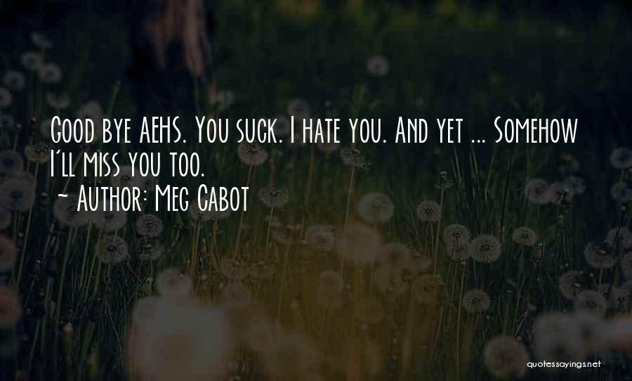 Meg Cabot Quotes: Good Bye Aehs. You Suck. I Hate You. And Yet ... Somehow I'll Miss You Too.