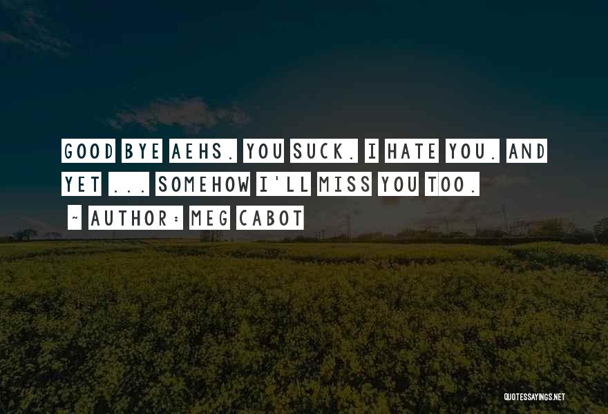 Meg Cabot Quotes: Good Bye Aehs. You Suck. I Hate You. And Yet ... Somehow I'll Miss You Too.