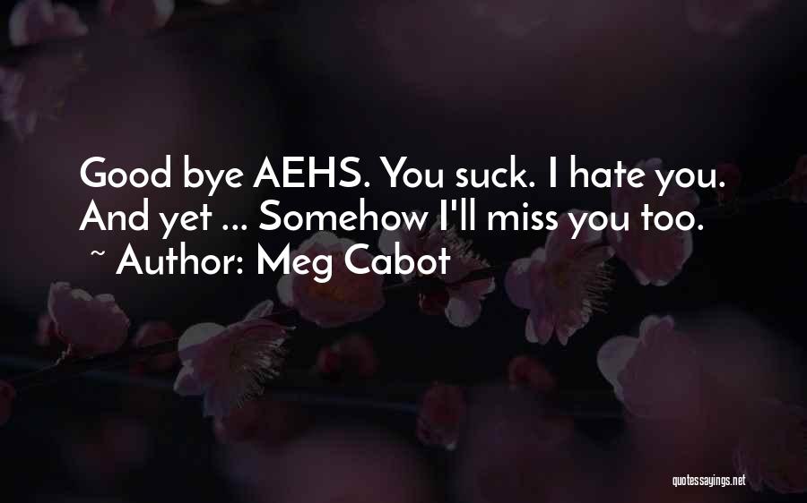 Meg Cabot Quotes: Good Bye Aehs. You Suck. I Hate You. And Yet ... Somehow I'll Miss You Too.