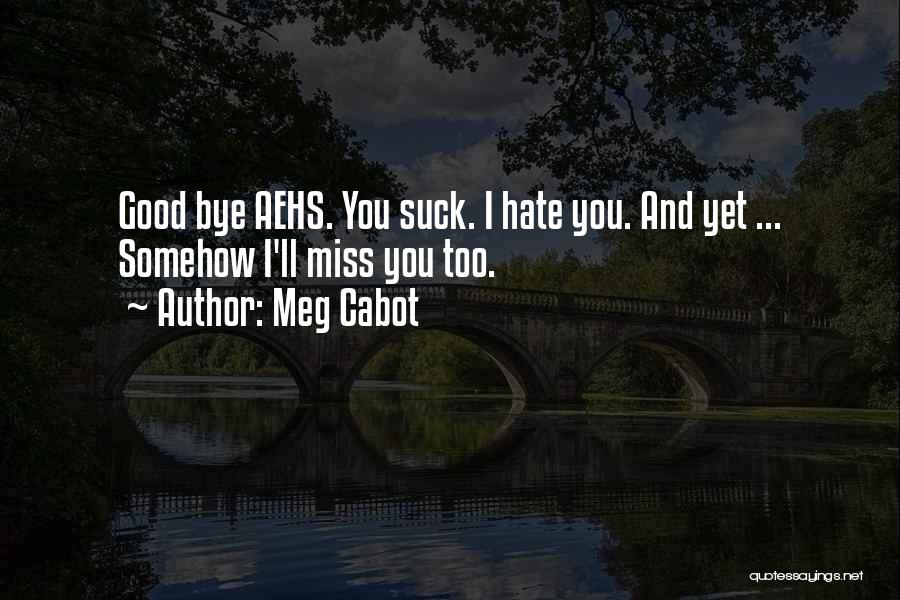 Meg Cabot Quotes: Good Bye Aehs. You Suck. I Hate You. And Yet ... Somehow I'll Miss You Too.