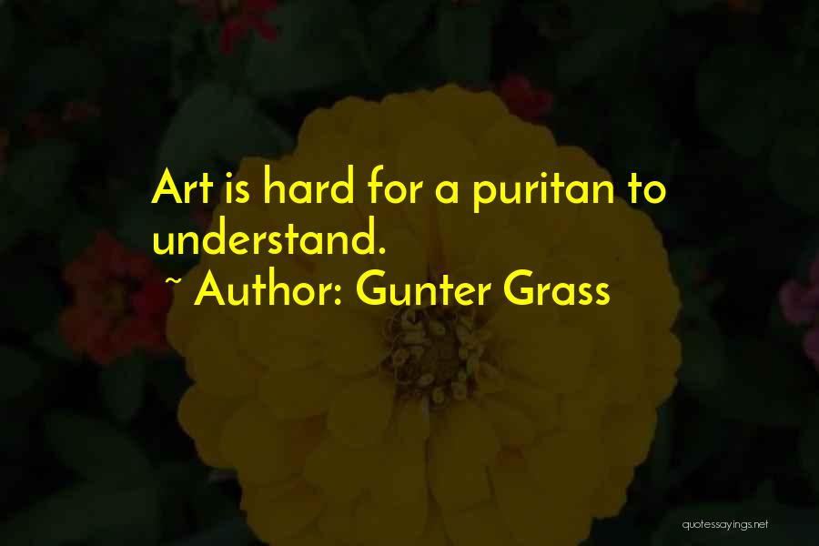 Gunter Grass Quotes: Art Is Hard For A Puritan To Understand.