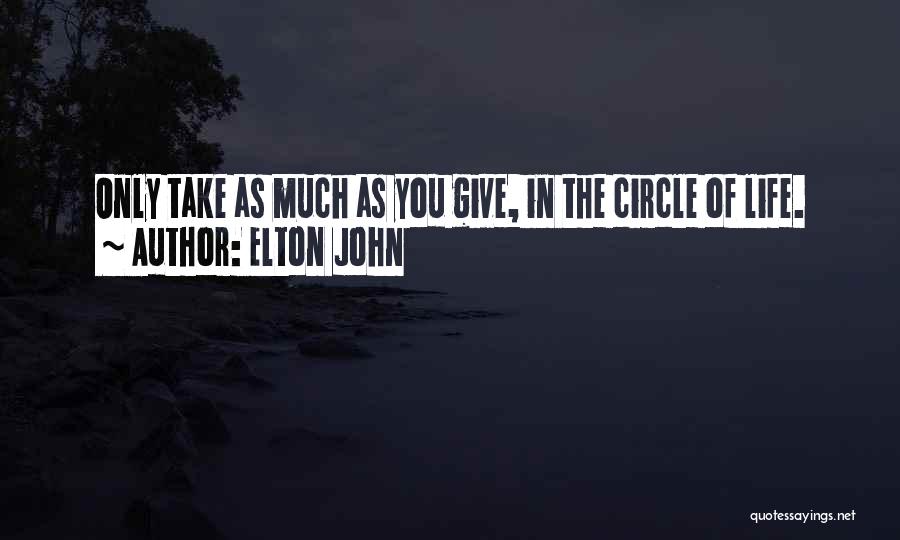 Elton John Quotes: Only Take As Much As You Give, In The Circle Of Life.
