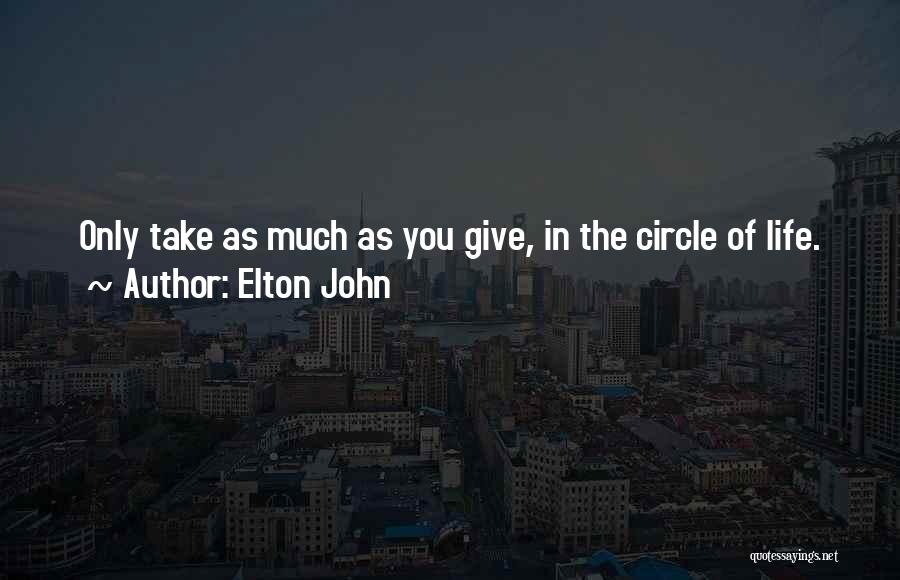 Elton John Quotes: Only Take As Much As You Give, In The Circle Of Life.