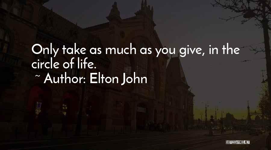 Elton John Quotes: Only Take As Much As You Give, In The Circle Of Life.