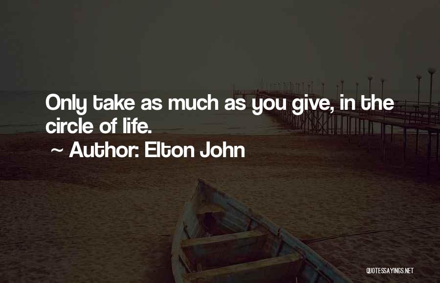 Elton John Quotes: Only Take As Much As You Give, In The Circle Of Life.