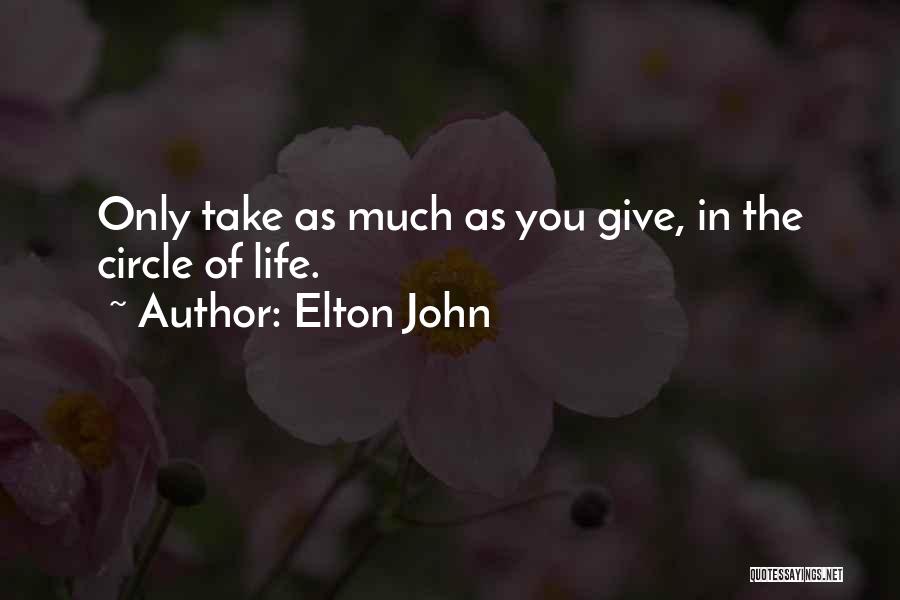 Elton John Quotes: Only Take As Much As You Give, In The Circle Of Life.