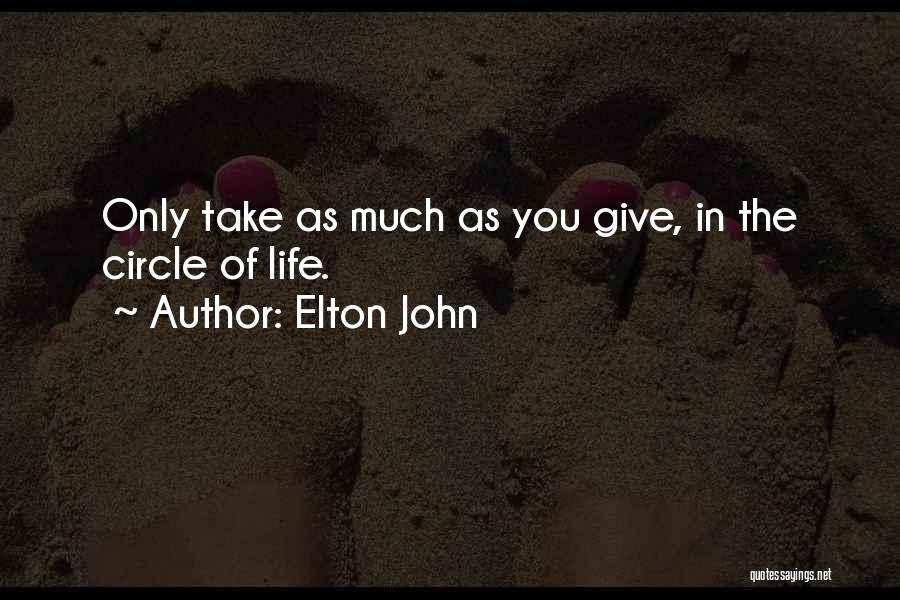 Elton John Quotes: Only Take As Much As You Give, In The Circle Of Life.