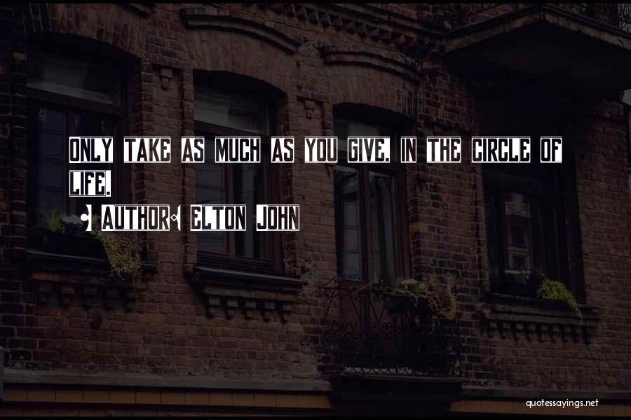 Elton John Quotes: Only Take As Much As You Give, In The Circle Of Life.