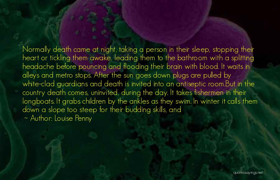 Louise Penny Quotes: Normally Death Came At Night, Taking A Person In Their Sleep, Stopping Their Heart Or Tickling Them Awake, Leading Them