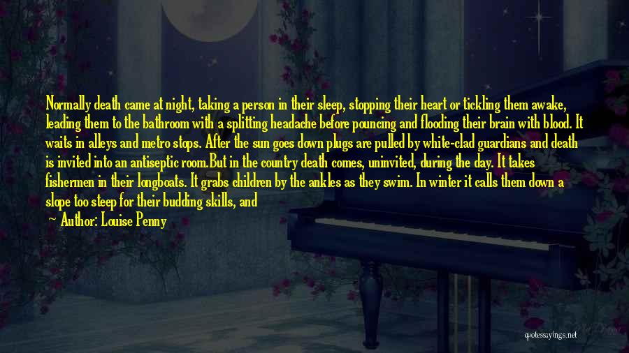 Louise Penny Quotes: Normally Death Came At Night, Taking A Person In Their Sleep, Stopping Their Heart Or Tickling Them Awake, Leading Them